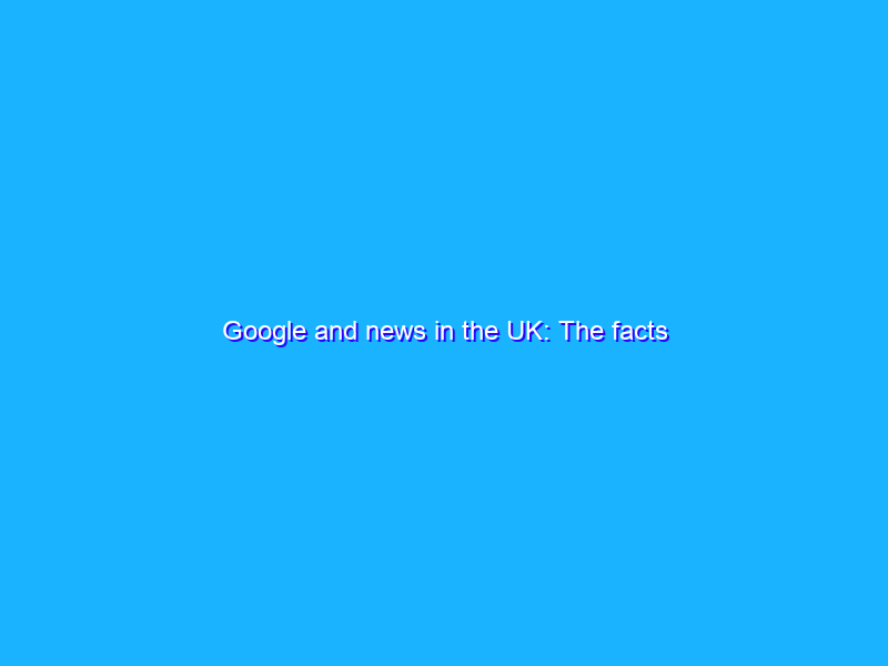 Google and news in the UK: The facts