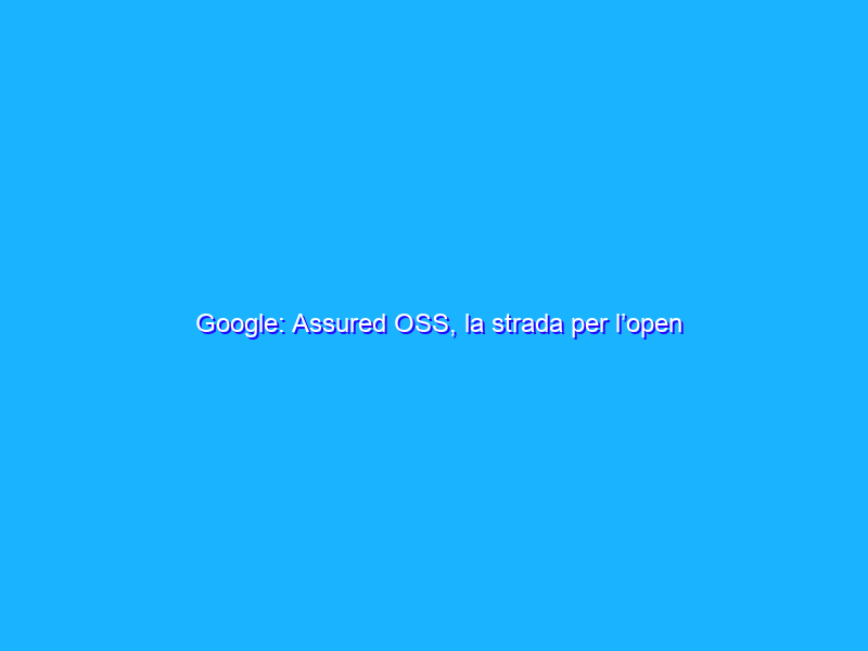 Google: Assured OSS, la strada per l’open source sicuro