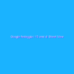 Google festeggia i 15 anni di Street View