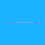 Google lancia una certificazione SEO ufficiale