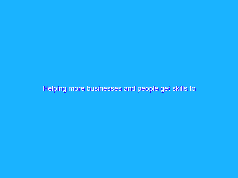 Helping more businesses and people get skills to succeed