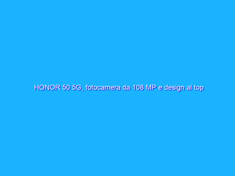 HONOR 50 5G, fotocamera da 108 MP e design al top a prezzo WOW (-33%)