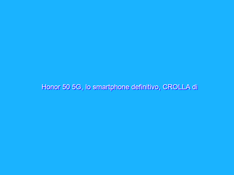 Honor 50 5G, lo smartphone definitivo, CROLLA di 200€ su Amazon