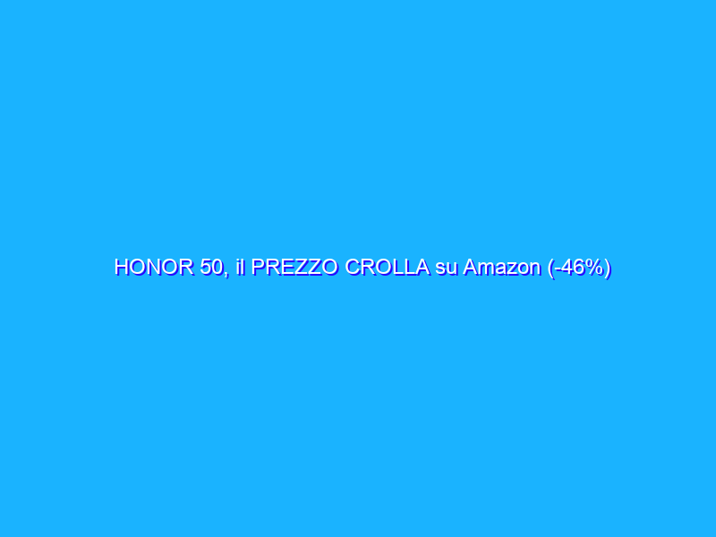 HONOR 50, il PREZZO CROLLA su Amazon (-46%)