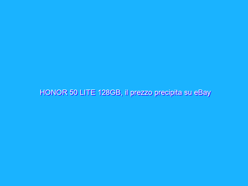 HONOR 50 LITE 128GB, il prezzo precipita su eBay col 60% di sconto