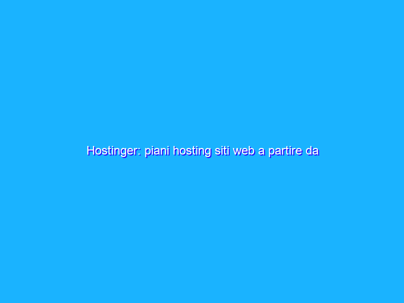 Hostinger: piani hosting siti web a partire da 0,99 euro al mese