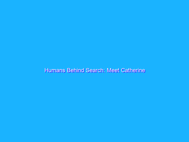 Humans Behind Search: Meet Catherine
