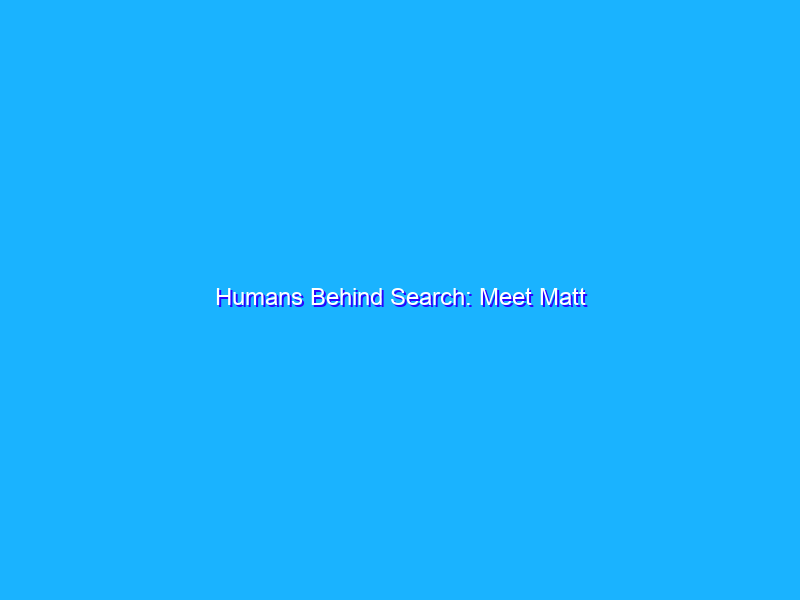 Humans Behind Search: Meet Matt