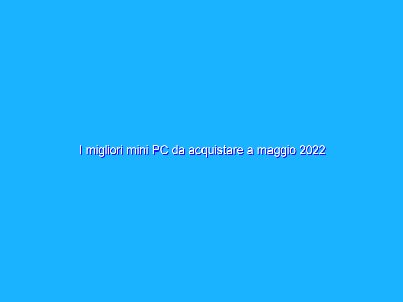 I migliori mini PC da acquistare a maggio 2022