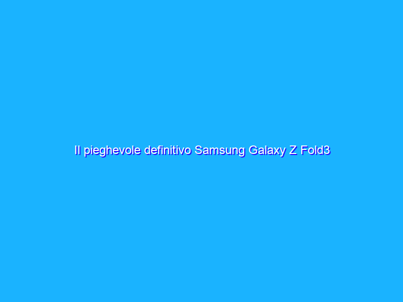 Il pieghevole definitivo Samsung Galaxy Z Fold3 5G, al MINIMO STORICO su Amazon