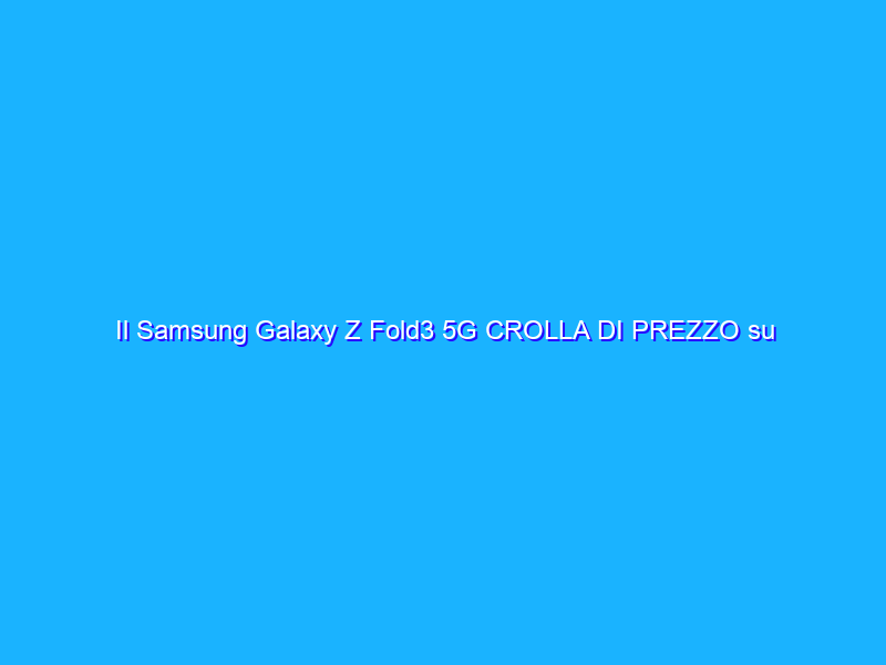 Il Samsung Galaxy Z Fold3 5G CROLLA DI PREZZO su Amazon: sconto di 700€