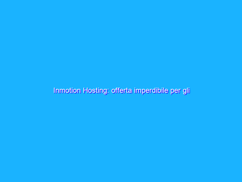Inmotion Hosting: offerta imperdibile per gli hosting condivisi