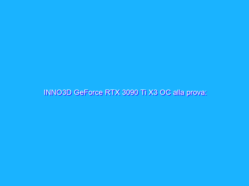 INNO3D GeForce RTX 3090 Ti X3 OC alla prova: Ampere, ultima fermata