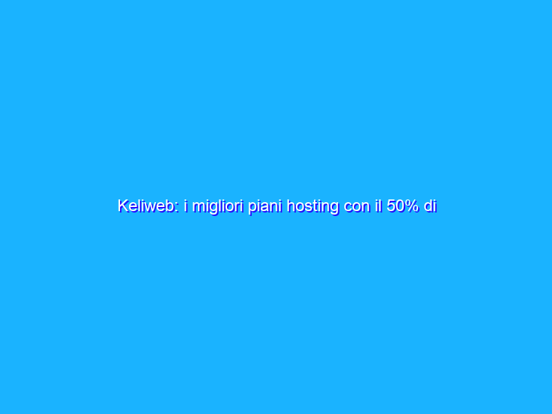 Keliweb: i migliori piani hosting con il 50% di sconto