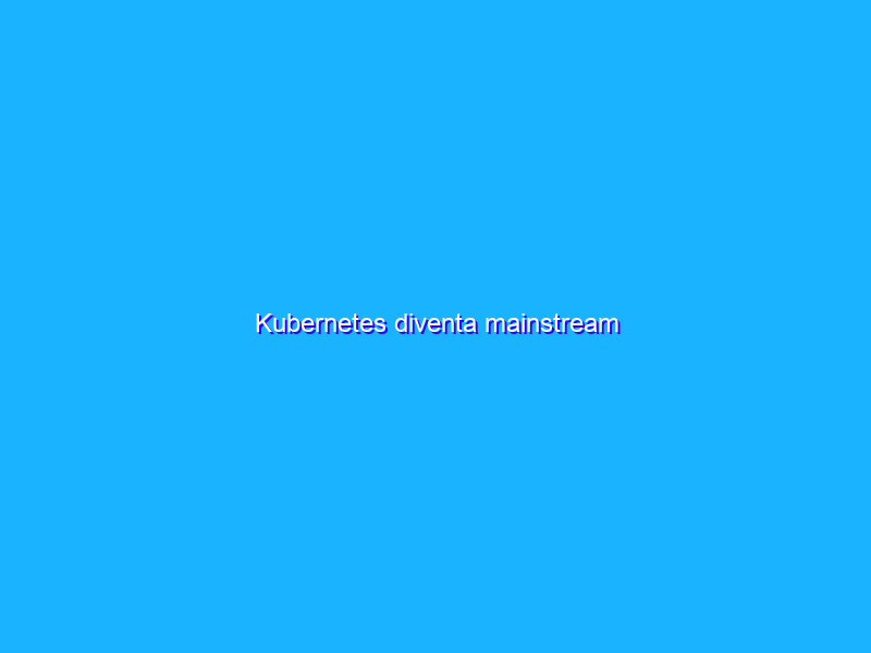 Kubernetes diventa mainstream
