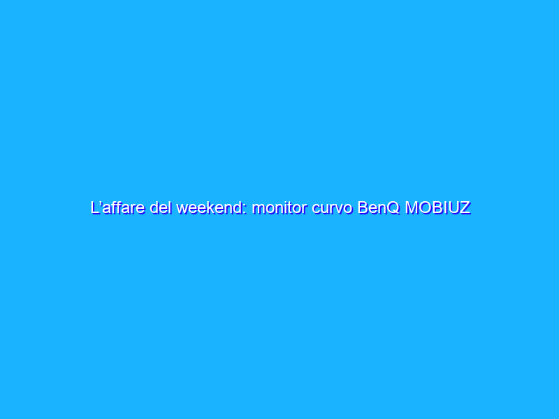 L’affare del weekend: monitor curvo BenQ MOBIUZ da 27” scontato di 320€!