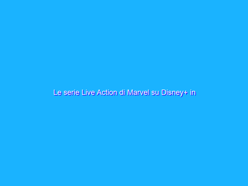 Le serie Live Action di Marvel su Disney+ in Italia dal 29 giugno