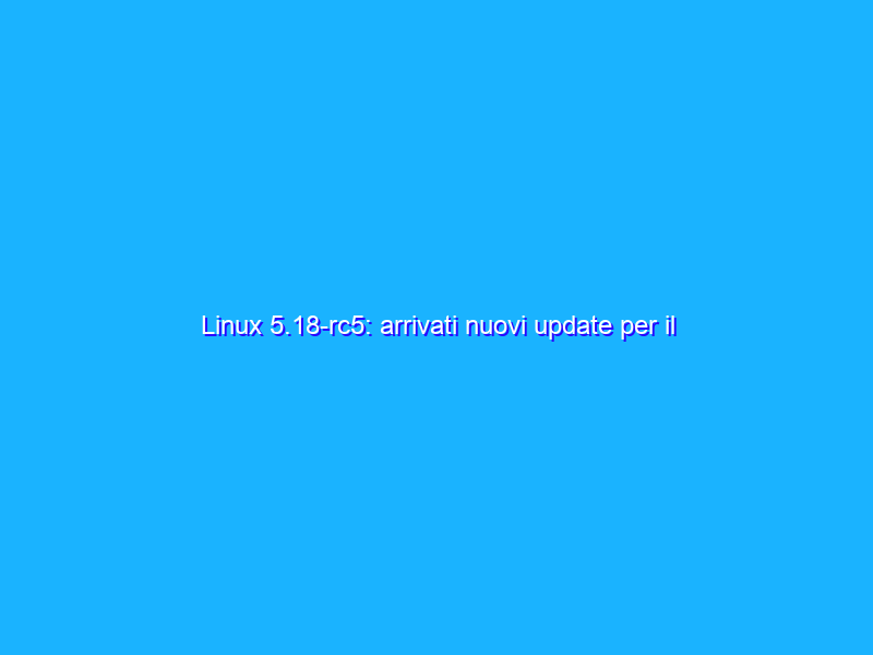 Linux 5.18-rc5: arrivati nuovi update per il supporto alle schede madri Gigabyte