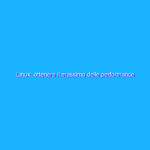 Linux: ottenere il massimo delle performance