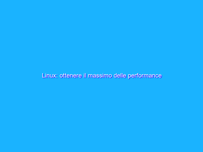 Linux: ottenere il massimo delle performance