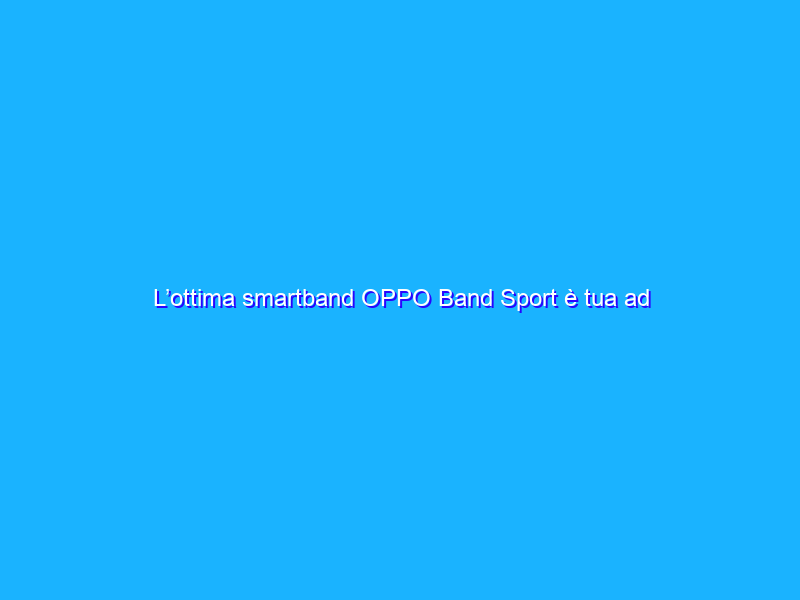 L’ottima smartband OPPO Band Sport è tua ad appena 23€ (-52%)