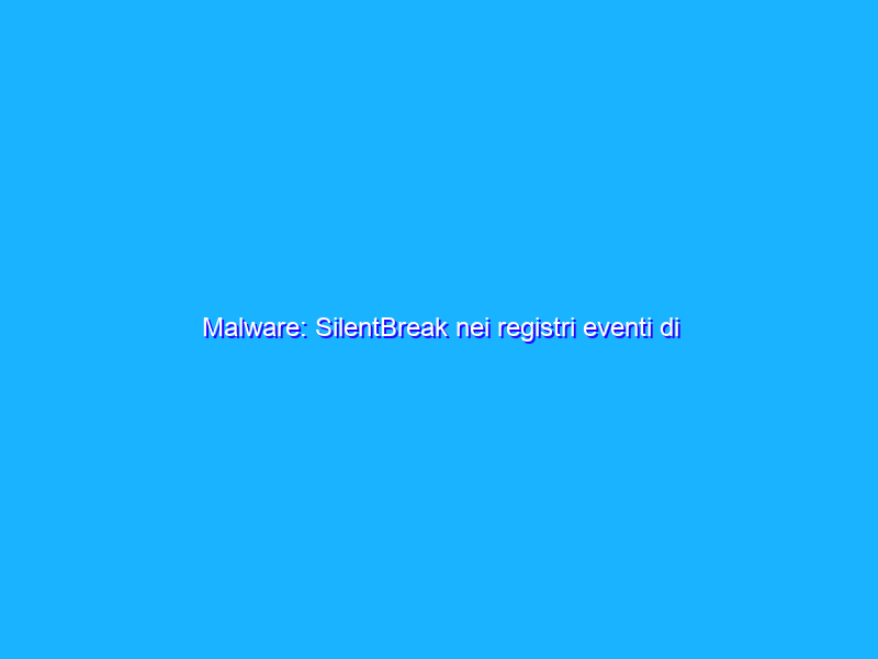 Malware: SilentBreak nei registri eventi di Windows