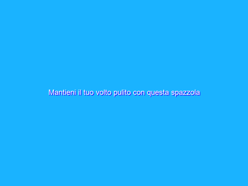 Mantieni il tuo volto pulito con questa spazzola per la pulizia del viso
