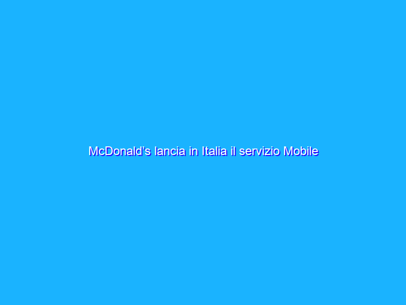 McDonald’s lancia in Italia il servizio Mobile Order and Pay