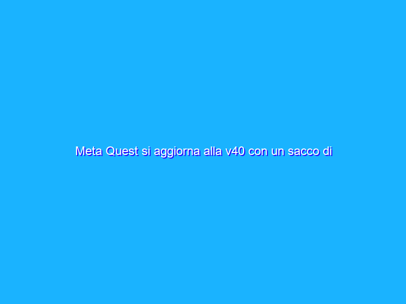 Meta Quest si aggiorna alla v40 con un sacco di nuove funzionalità