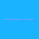 Microsoft Defender grava sulle prestazioni di Windows