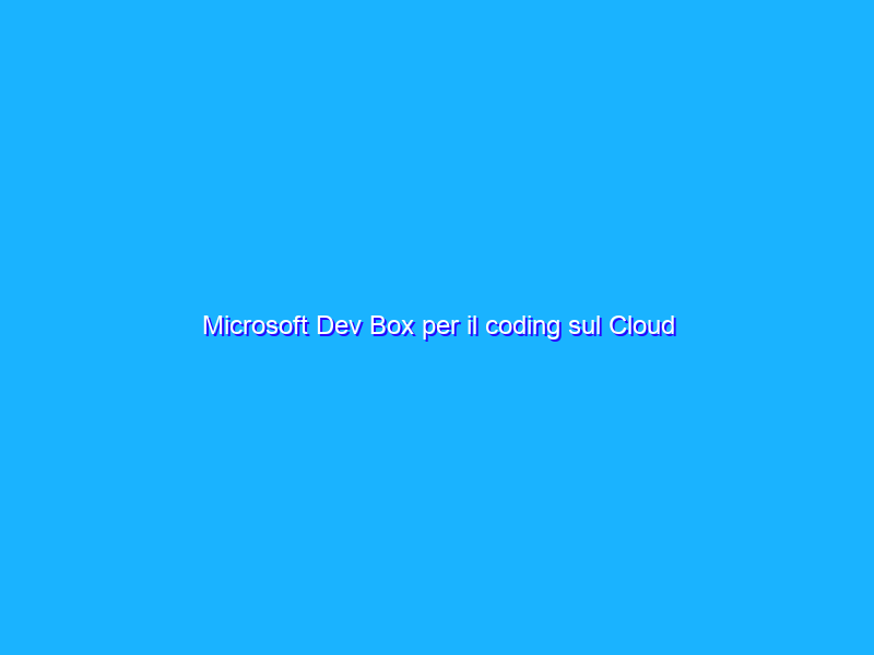 Microsoft Dev Box per il coding sul Cloud