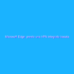 Microsoft Edge: presto una VPN integrata basata su Cloudflare