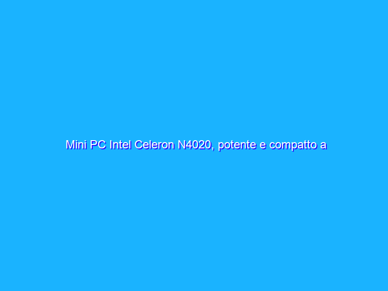 Mini PC Intel Celeron N4020, potente e compatto a prezzo OK