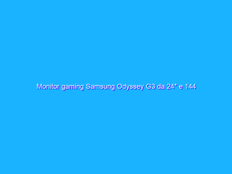Monitor gaming Samsung Odyssey G3 da 24″ e 144 Hz, prezzo FOLLE Amazon