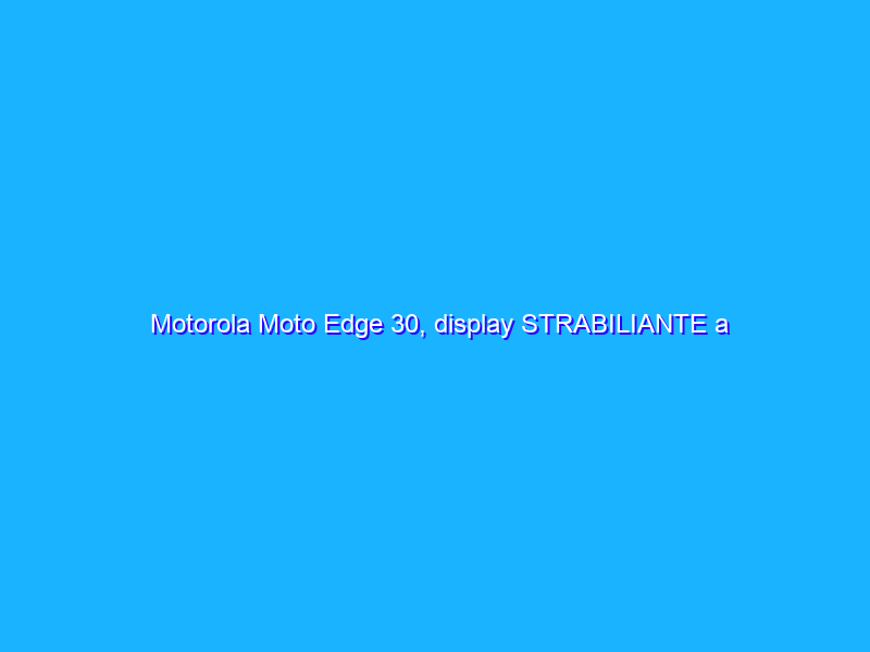 Motorola Moto Edge 30, display STRABILIANTE a prezzo shock (-32%)