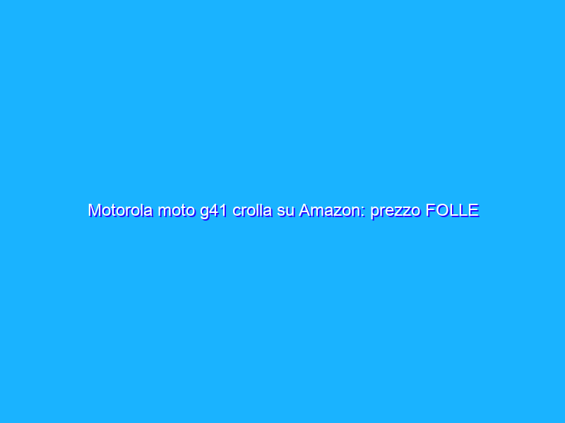 Motorola moto g41 crolla su Amazon: prezzo FOLLE (-30%)