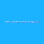 Netflix, 5 film da non perdere a maggio 2022