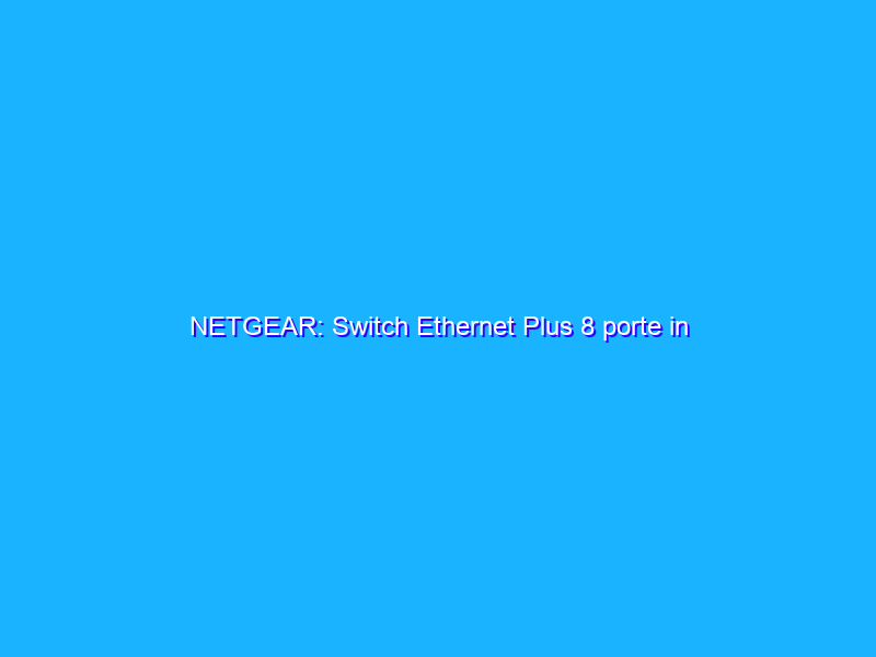 NETGEAR: Switch Ethernet Plus 8 porte in promozione su Amazon