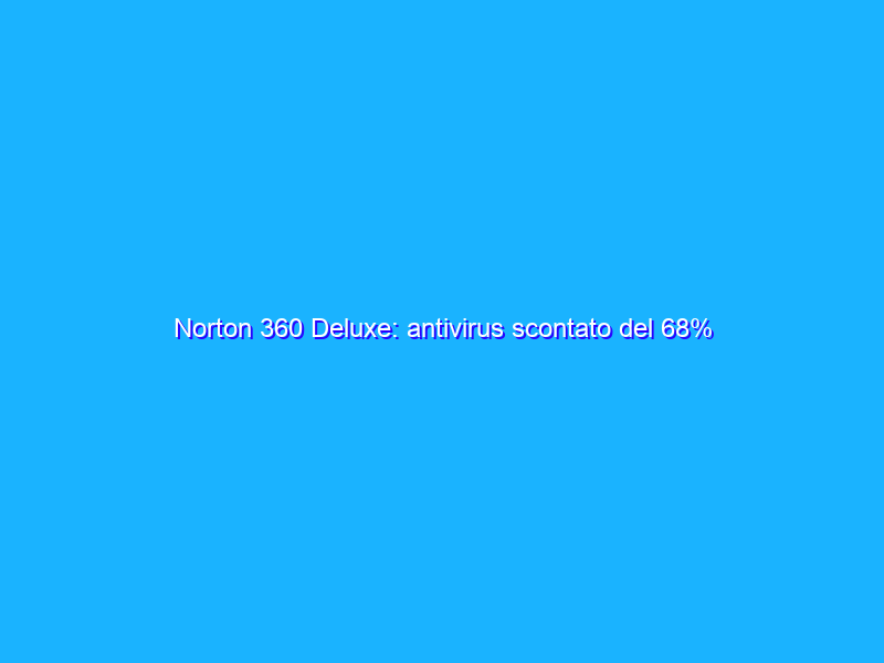 Norton 360 Deluxe: antivirus scontato del 68%