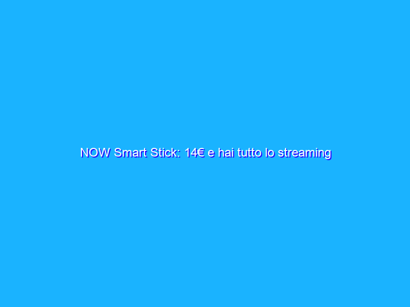 NOW Smart Stick: 14€ e hai tutto lo streaming che vuoi, con 2 mesi di sport gratis