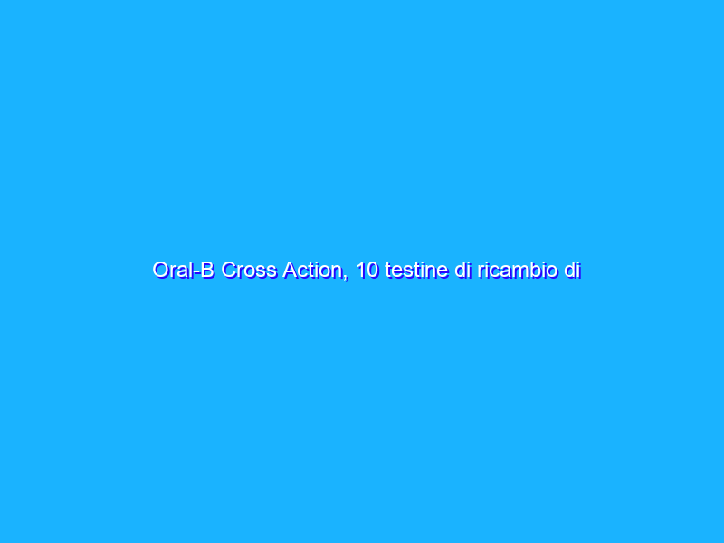 Oral-B Cross Action, 10 testine di ricambio di nuovo in OFFERTA scontate del 50%!