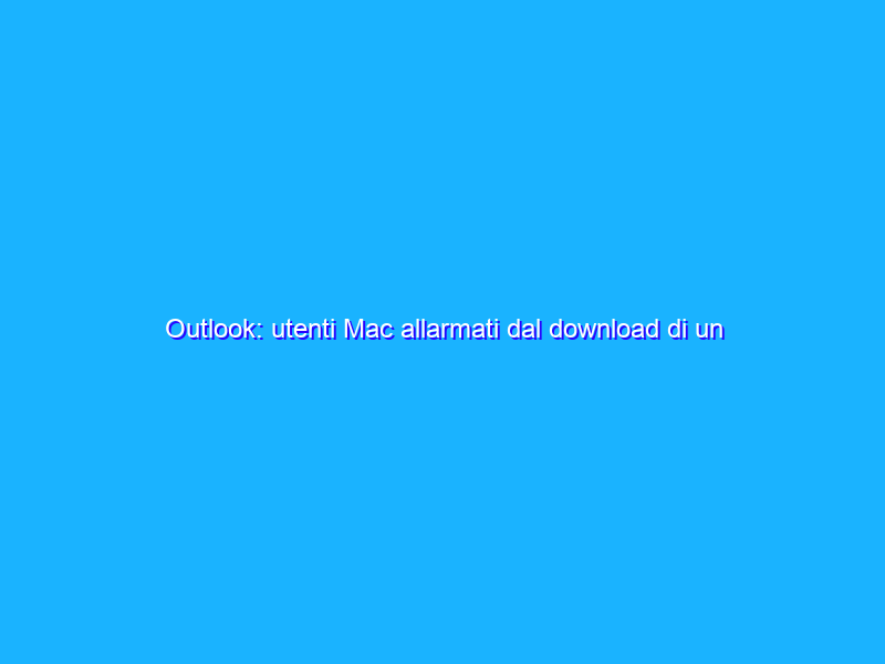 Outlook: utenti Mac allarmati dal download di un file
