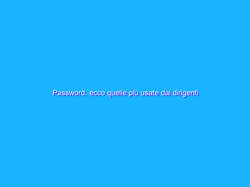 Password: ecco quelle più usate dai dirigenti