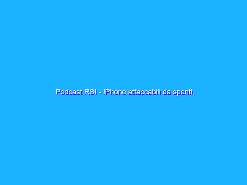 Podcast RSI - iPhone attaccabili da spenti, videogiochi che rendono intelligenti, trojan bancari e Zoom da aggiornare