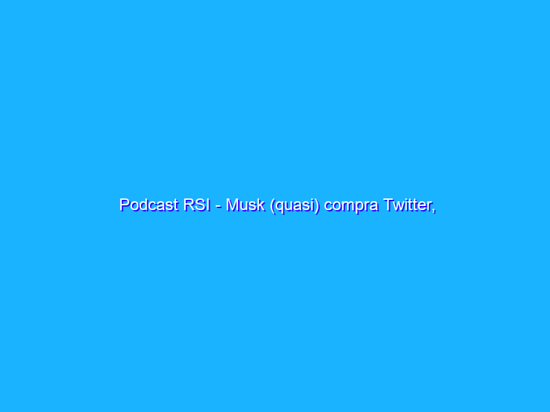 Podcast RSI - Musk (quasi) compra Twitter, punizioni per cheater in Call of Duty, come distinguere un criptointenditore