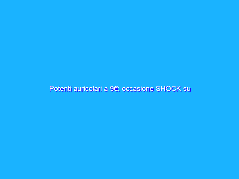 Potenti auricolari a 9€: occasione SHOCK su Amazon