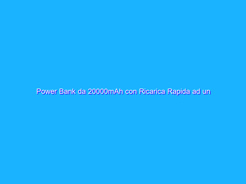 Power Bank da 20000mAh con Ricarica Rapida ad un prezzo ASSURDO su Amazon