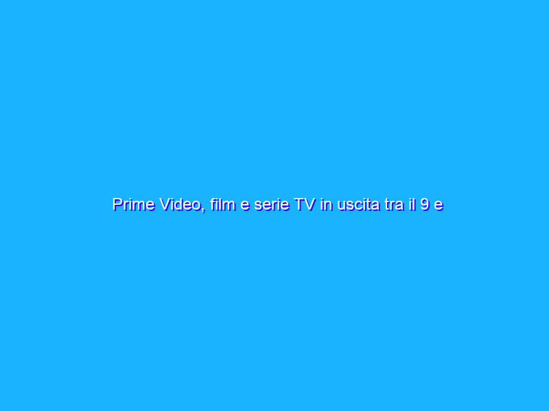 Prime Video, film e serie TV in uscita tra il 9 e il 15 maggio 2022