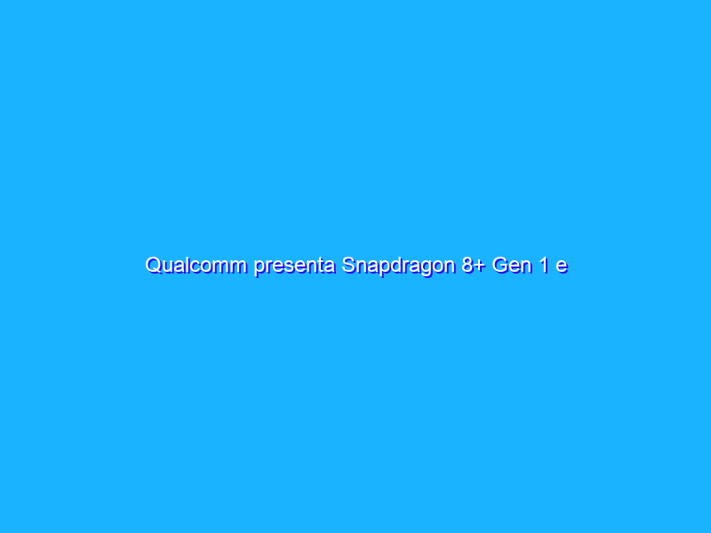 Qualcomm presenta Snapdragon 8+ Gen 1 e Snapdragon 7 Gen 1