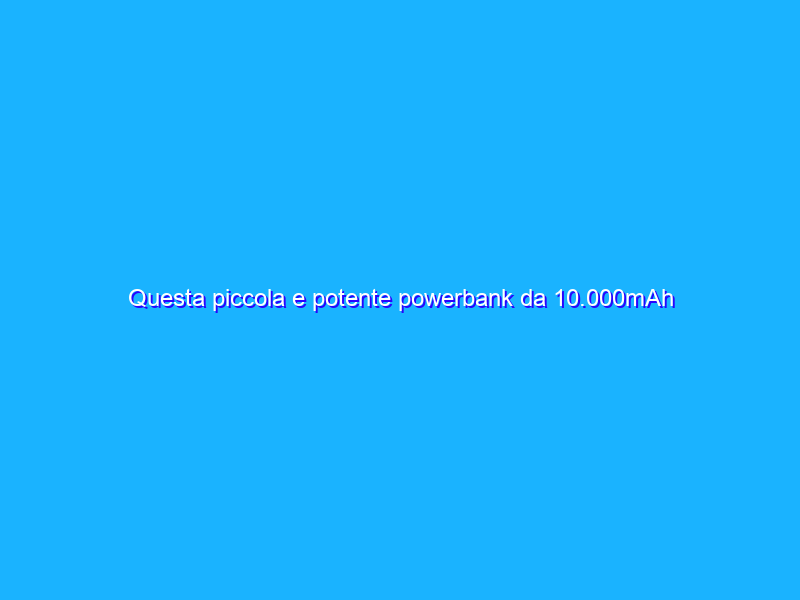 Questa piccola e potente powerbank da 10.000mAh è a soli 8€